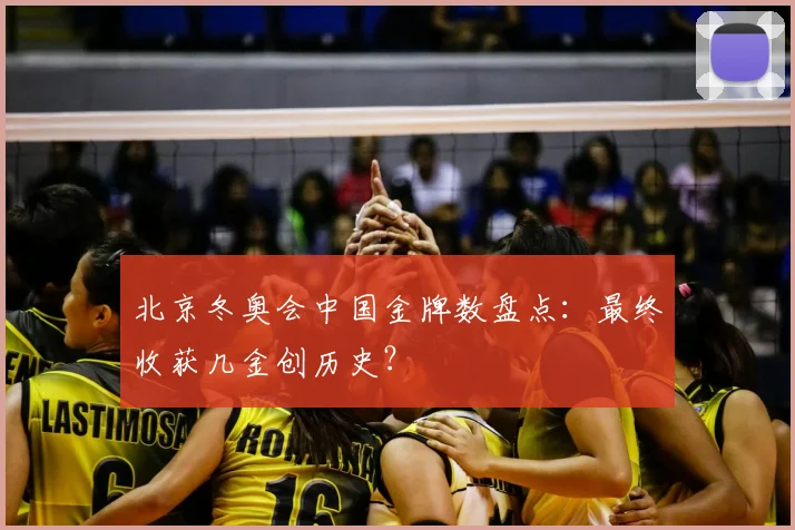 北京冬奥会中国金牌数盘点：最终收获几金创历史？