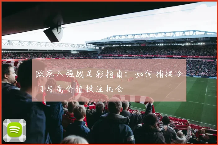 欧冠八强战足彩指南：如何捕捉冷门与高价值投注机会