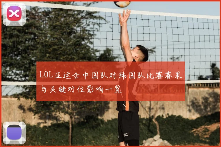 LOL亚运会中国队对韩国队比赛赛果与关键对位影响一览