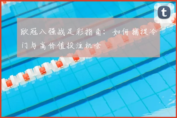 欧冠八强战足彩指南：如何捕捉冷门与高价值投注机会