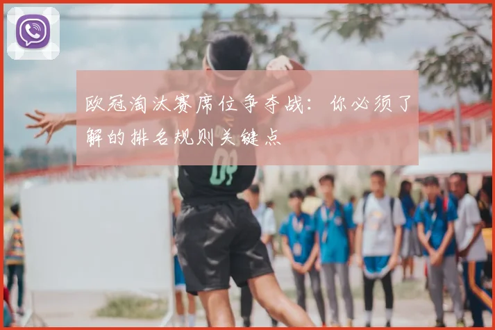 欧冠淘汰赛席位争夺战：你必须了解的排名规则关键点